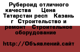 Рубероид отличного качества.  › Цена ­ 300 - Татарстан респ., Казань г. Строительство и ремонт » Строительное оборудование   
